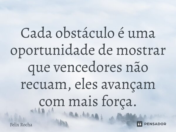⁠Cada obstáculo é uma oportunidade de mostrar que vencedores não recuam, eles avançam com mais força.... Frase de Félix Rocha.