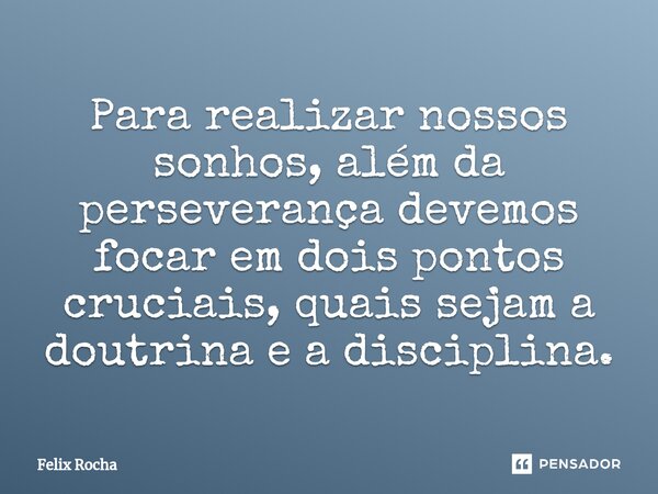 ⁠Para realizar nossos sonhos, além da perseverança devemos focar em dois pontos cruciais, quais sejam a doutrina e a disciplina.... Frase de Félix Rocha.