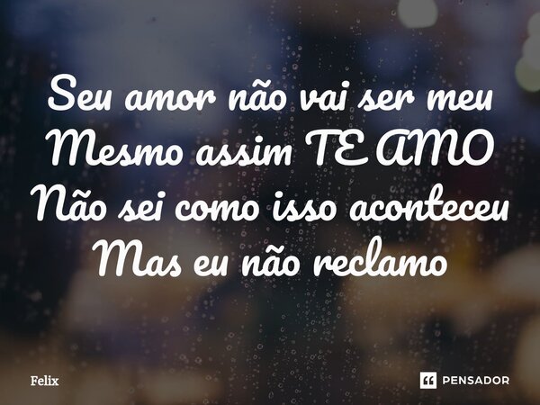 Seu amor não vai ser meu Mesmo assim TE AMO Não sei como isso aconteceu Mas eu não reclamo⁠... Frase de Félix.