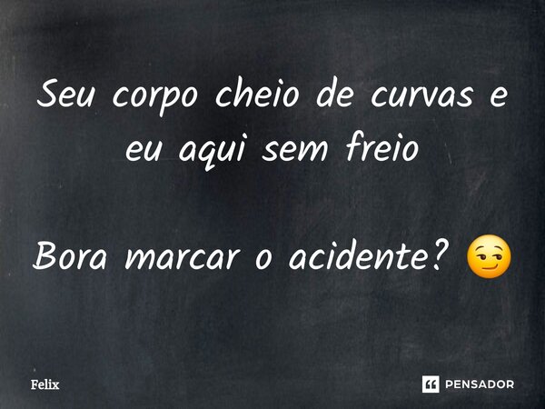 Seu corpo cheio de curvas e eu aqui sem freio Bora marcar o acidente? 😏⁠... Frase de Félix.