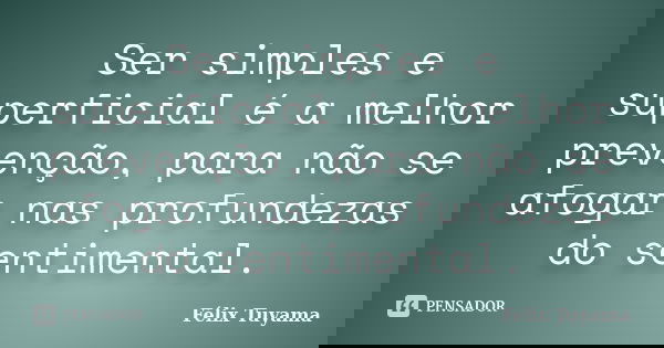 Ser simples e superficial é a melhor prevenção, para não se afogar nas profundezas do sentimental.... Frase de Félix Tuyama.