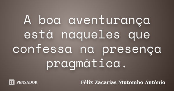 A boa aventurança está naqueles que confessa na presença pragmática.... Frase de Félix Zacarias Mutombo António.