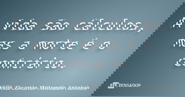 A vida são cálculos, mas a morte é o contrário.... Frase de Félix Zacarias Mutombo António.