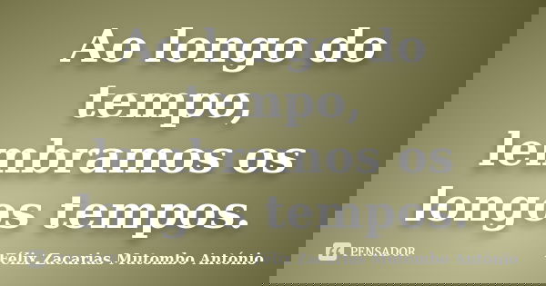 Ao longo do tempo, lembramos os longos tempos.... Frase de Félix Zacarias Mutombo António.