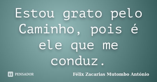 Estou grato pelo Caminho, pois é ele que me conduz.... Frase de Félix Zacarias Mutombo António.