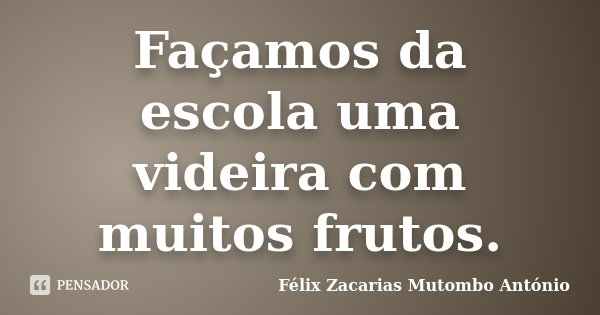 Façamos da escola uma videira com muitos frutos.... Frase de Félix Zacarias Mutombo António.
