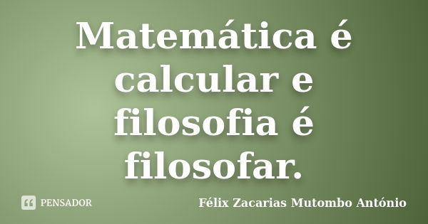 Matemática é calcular e filosofia é filosofar.... Frase de Félix Zacarias Mutombo António.