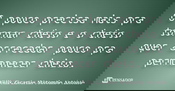 O pouco precisa mais pra tornar cheio e o cheio quer arrecadar pouco pra permanecer cheio.... Frase de Félix Zacarias Mutombo António.