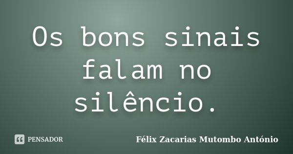 Os bons sinais falam no silêncio.... Frase de Félix Zacarias Mutombo António.