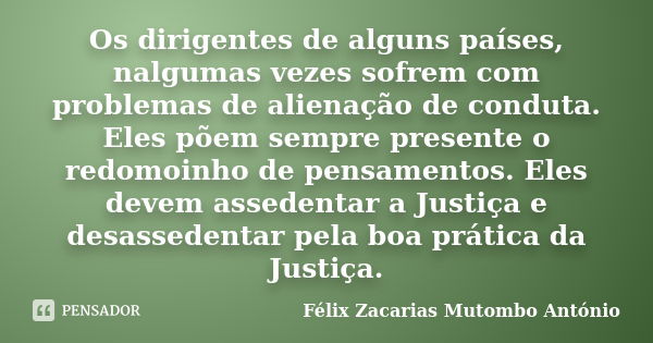 Os dirigentes de alguns países, nalgumas vezes sofrem com problemas de alienação de conduta. Eles põem sempre presente o redomoinho de pensamentos. Eles devem a... Frase de Félix Zacarias Mutombo António.