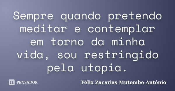 Sempre quando pretendo meditar e contemplar em torno da minha vida, sou restringido pela utopia.... Frase de Félix Zacarias Mutombo António.