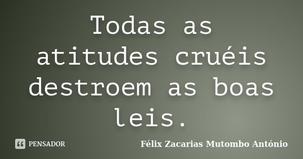 Todas as atitudes cruéis destroem as boas leis.... Frase de Félix Zacarias Mutombo António.