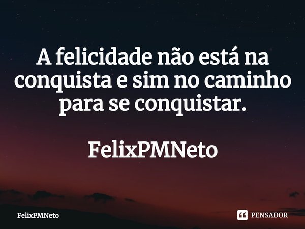 A felicidade não está na conquista e sim no caminho para se conquistar. FelixPMNeto... Frase de FelixPMNeto.