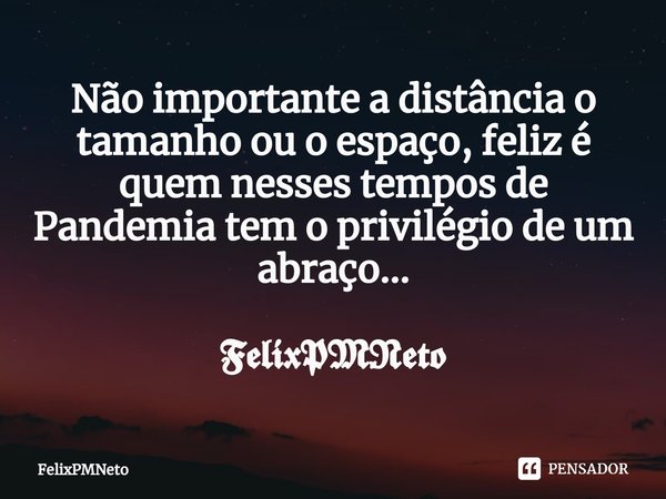 Não importante a distância o tamanho ou o espaço, feliz é quem nesses tempos de Pandemia tem o privilégio de um abraço... 𝕱𝖊𝖑𝖎𝖝𝕻𝕸𝕹𝖊𝖙𝖔... Frase de FelixPMNeto.