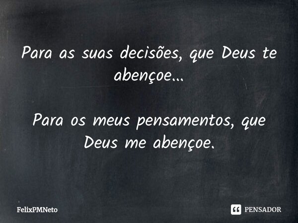 Para as suas decisões, que Deus te abençoe... Para os meus pensamentos, que Deus me abençoe.... Frase de FelixPMNeto.