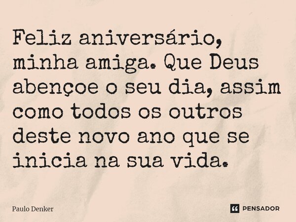 Feliz aniversário, minha amiga. Que Deus abençoe o seu dia, assim como todos os outros deste novo ano que se inicia na sua vida.... Frase de Paulo Denker.