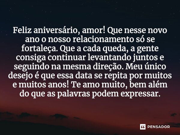 Feliz aniversário, amor! Que nesse novo ano o nosso relacionamento só se fortaleça. Que a cada queda, a gente consiga continuar levantando juntos e seguindo na 