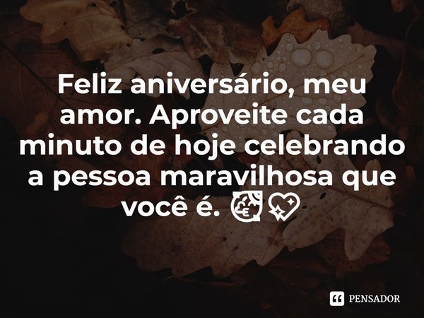 ⁠Feliz aniversário, meu amor. Aproveite cada minuto de hoje celebrando a pessoa maravilhosa que você é. 🥳💖