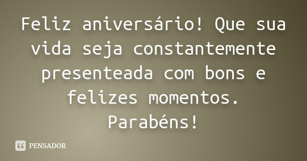 Feliz aniversário! Que sua vida seja constantemente presenteada com bons e felizes momentos. Parabéns!