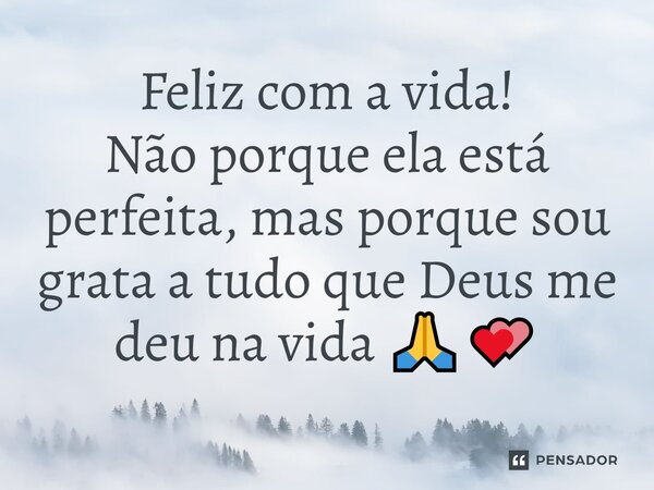 Feliz com a vida! Não porque ela está perfeita, mas porque sou grata a tudo que Deus me deu na vida 🙏💕