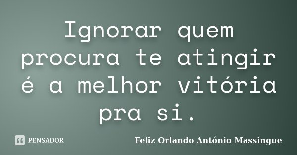 Ignorar quem procura te atingir é a melhor vitória pra si.... Frase de Feliz Orlando António Massingue.