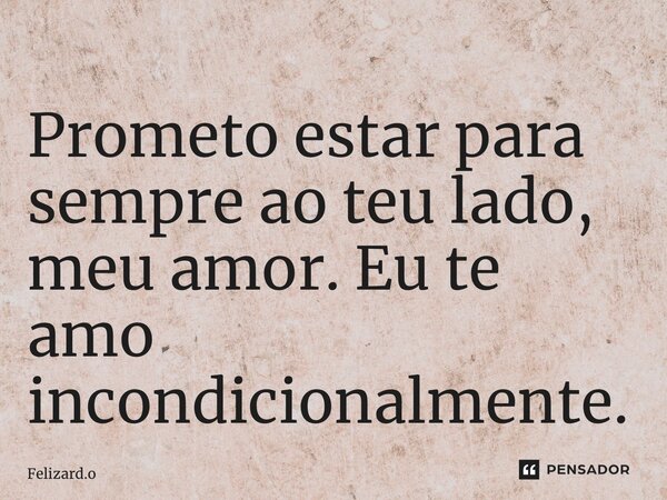 ⁠Prometo estar para sempre ao teu lado, meu amor. Eu te amo incondicionalmente.... Frase de Felizard.o.