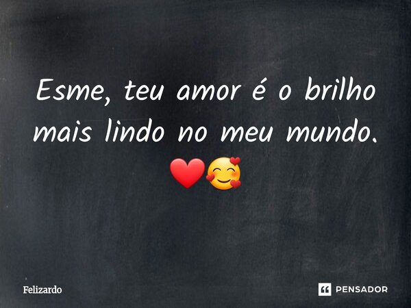 ⁠Esme, teu amor é o brilho mais lindo no meu mundo. ❤️🥰... Frase de Felizardo.