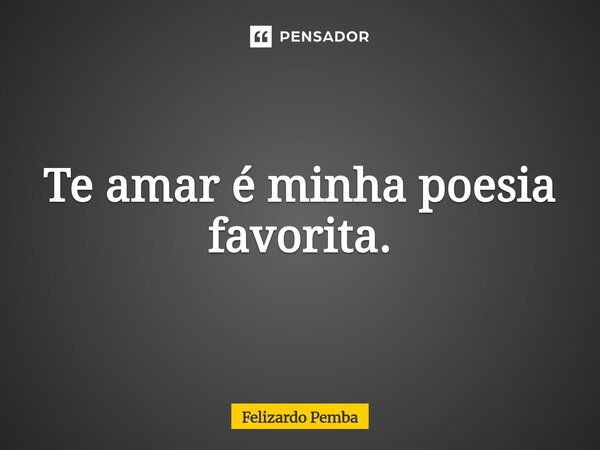 ⁠Te amar é minha poesia favorita.... Frase de Felizardo Pemba.