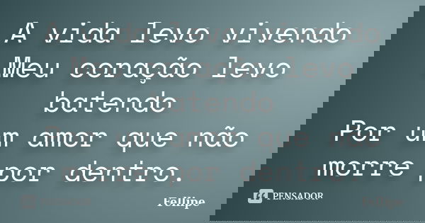 A vida levo vivendo Meu coração levo batendo Por um amor que não morre por dentro.... Frase de Fellipe.