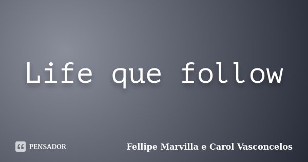 Life que follow... Frase de Fellipe Marvilla e Carol Vasconcelos.