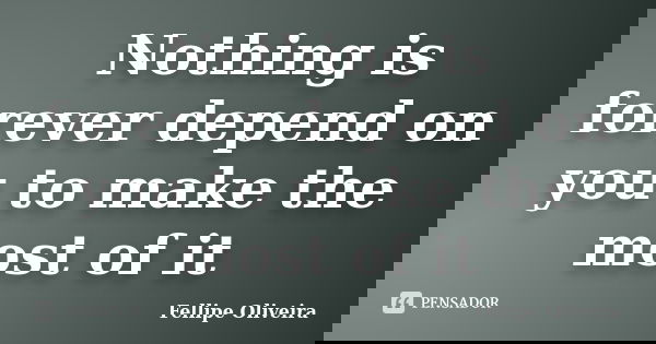 Nothing is forever depend on you to make the most of it... Frase de Fellipe Oliveira.