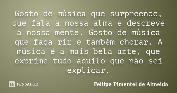 Gosto de música que surpreende, que fala a nossa alma e descreve a nossa mente. Gosto de música que faça rir e também chorar. A música é a mais bela arte, que e... Frase de Fellipe Pimentel de Almeida.