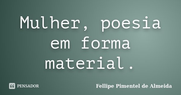 Mulher, poesia em forma material.... Frase de Fellipe Pimentel de Almeida.