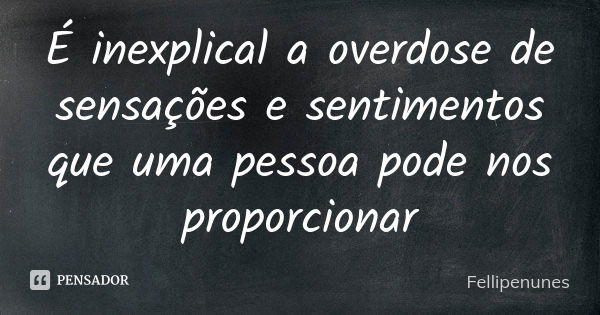 É inexplical a overdose de sensações e sentimentos que uma pessoa pode nos proporcionar... Frase de Fellipenunes.