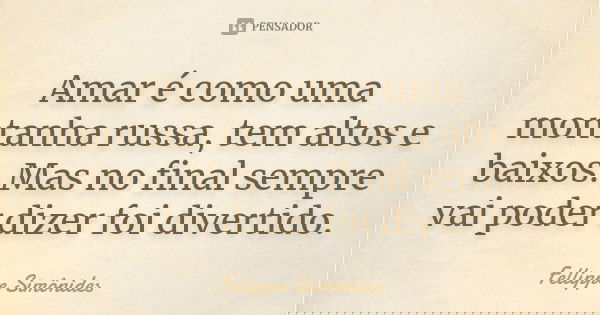 Amar é como uma montanha russa, tem altos e baixos. Mas no final sempre vai poder dizer foi divertido.... Frase de Fellippe Simônides.