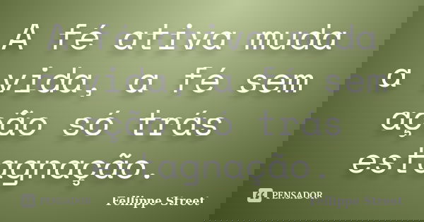 A fé ativa muda a vida, a fé sem ação só trás estagnação.... Frase de Fellippe Street.