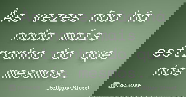 Às vezes não há nada mais estranho do que nós mesmos.... Frase de Fellippe Street.
