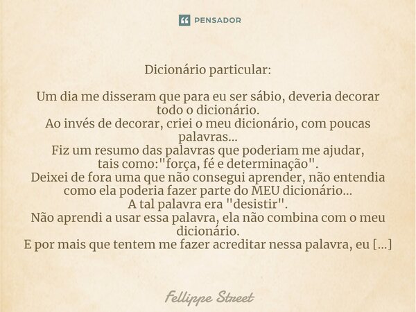 Dicionário particular: Um dia me disseram que para eu ser sábio, deveria decorar todo o dicionário. Ao invés de decorar, criei o meu dicionário, com poucas pala... Frase de Fellippe Street.