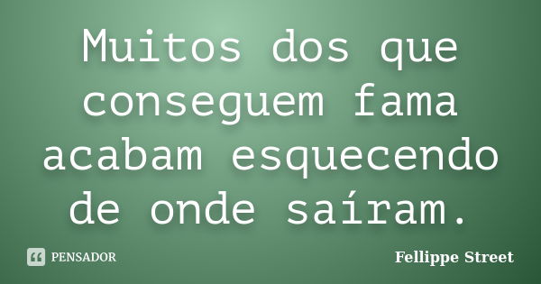 Muitos dos que conseguem fama acabam esquecendo de onde saíram.... Frase de Fellippe Street.