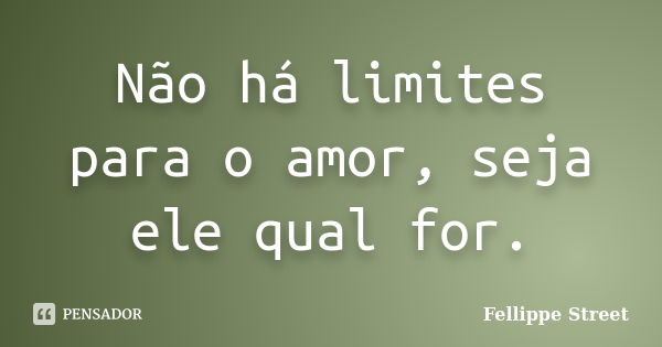 Não há limites para o amor, seja ele qual for.... Frase de Fellippe Street.