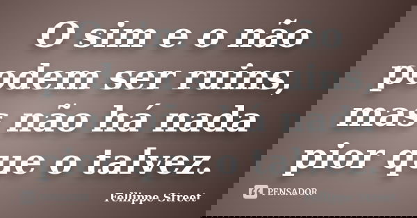 O sim e o não podem ser ruins, mas não há nada pior que o talvez.... Frase de Fellippe Street.