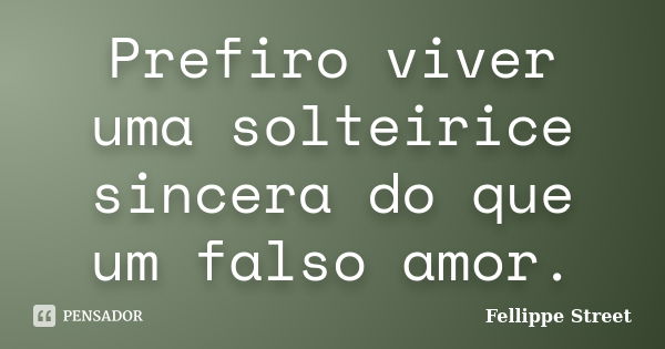 Prefiro viver uma solteirice sincera do que um falso amor.... Frase de Fellippe Street.