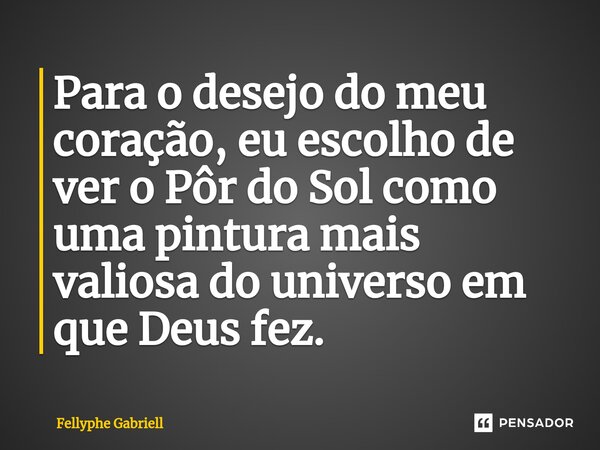 ⁠Para o desejo do meu coração, eu escolho de ver o Pôr do Sol como uma pintura mais valiosa do universo em que Deus fez.... Frase de Fellyphe Gabriell.