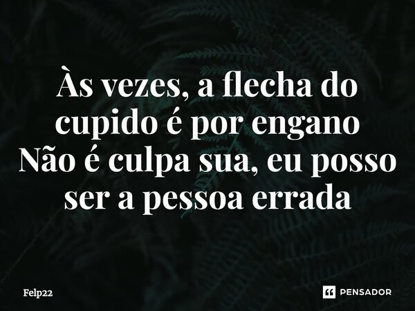 ⁠Às vezes, a flecha do cupido é por engano Não é culpa sua, eu posso ser a pessoa errada... Frase de Felp22.