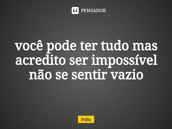 você pode ter tudo mas acredito ser impossível não se sentir vazio⁠... Frase de Felts.