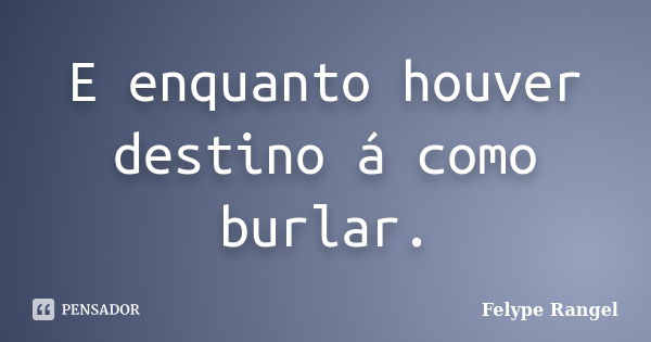 E enquanto houver destino á como burlar.... Frase de Felype Rangel.