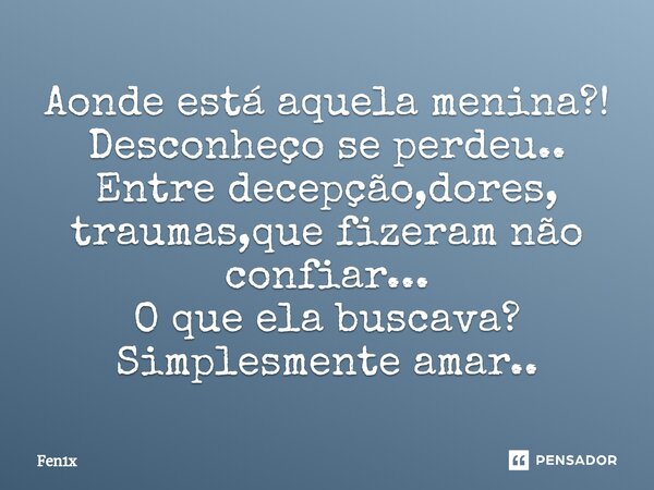 ⁠Aonde está aquela menina?! Desconheço se perdeu.. Entre decepção,dores, traumas,que fizeram não confiar... O que ela buscava? Simplesmente amar..... Frase de Fen1x.