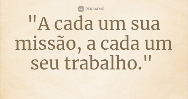 "A cada um sua missão, a cada um seu trabalho."... Frase de Fénelon, em O Evangelho Segundo o Espiritismo.