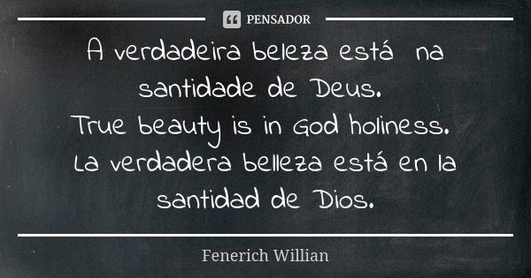 A verdadeira beleza está na santidade de Deus. True beauty is in God holiness. La verdadera belleza está en la santidad de Dios.... Frase de Fenerich Willian.