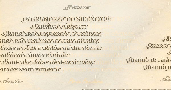 (A GRANDEZA DO SILÊNCIO!!! O silêncio é doçura: Quando não respondes às ofensas, Quando não reclamas os teus direitos, Quando deixas à Deus a defesa da tua honr... Frase de Fênix Faustine.
